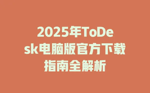 2025年ToDesk电脑版官方下载指南全解析 1 2025年ToDesk电脑版官方下载指南全解析 一